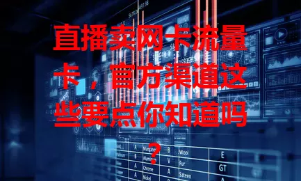 直播卖网卡流量卡，官方渠道这些要点你知道吗？