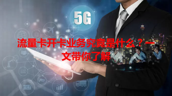 流量卡开卡业务究竟是什么？一文带你了解
