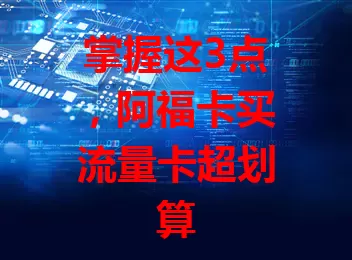 掌握这3点，阿福卡买流量卡超划算
