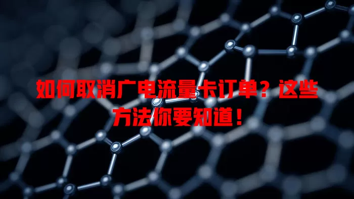 如何取消广电流量卡订单？这些方法你要知道！