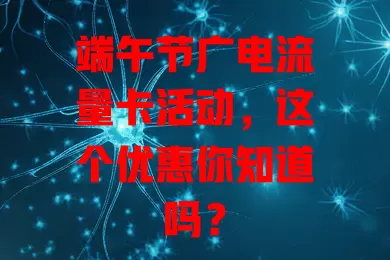 端午节广电流量卡活动，这个优惠你知道吗？