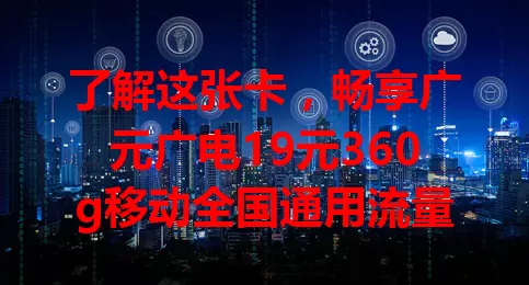 了解这张卡，畅享广元广电19元360g移动全国通用流量