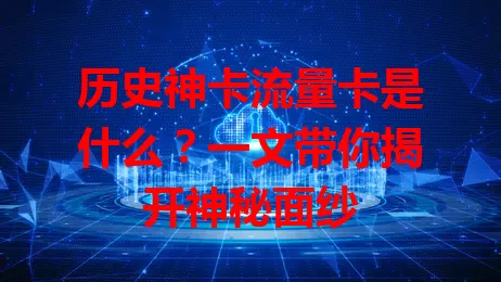 历史神卡流量卡是什么？一文带你揭开神秘面纱