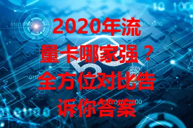 2020年流量卡哪家强？全方位对比告诉你答案