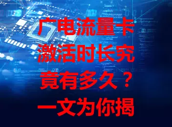广电流量卡激活时长究竟有多久？一文为你揭晓
