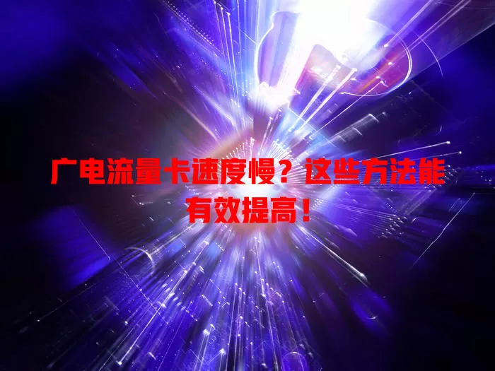 广电流量卡速度慢？这些方法能有效提高！