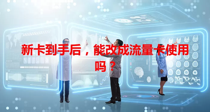 新卡到手后，能改成流量卡使用吗？