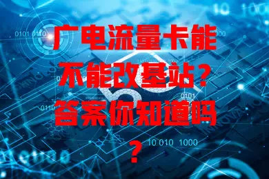 广电流量卡能不能改基站？答案你知道吗？