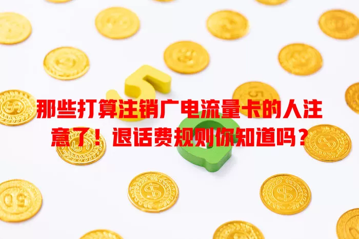 那些打算注销广电流量卡的人注意了！退话费规则你知道吗？