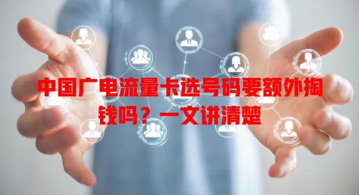 中国广电流量卡选号码要额外掏钱吗？一文讲清楚