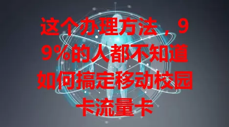 这个办理方法，99%的人都不知道如何搞定移动校园卡流量卡