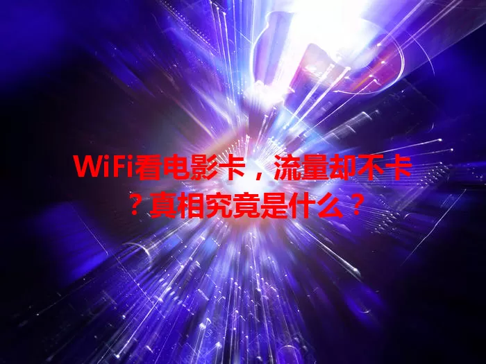 WiFi看电影卡，流量却不卡？真相究竟是什么？
