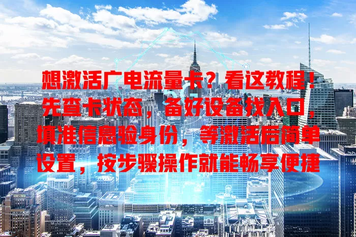想激活广电流量卡？看这教程！先查卡状态，备好设备找入口，填准信息验身份，等激活后简单设置，按步骤操作就能畅享便捷上网服务