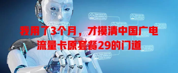 我用了3个月，才摸清中国广电流量卡原套餐29的门道