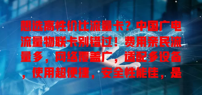 想选高性价比流量卡？中国广电流量物联卡别错过！费用亲民流量多，网络覆盖广，适配多设备，使用超便捷，安全性能佳，是流量卡首选！