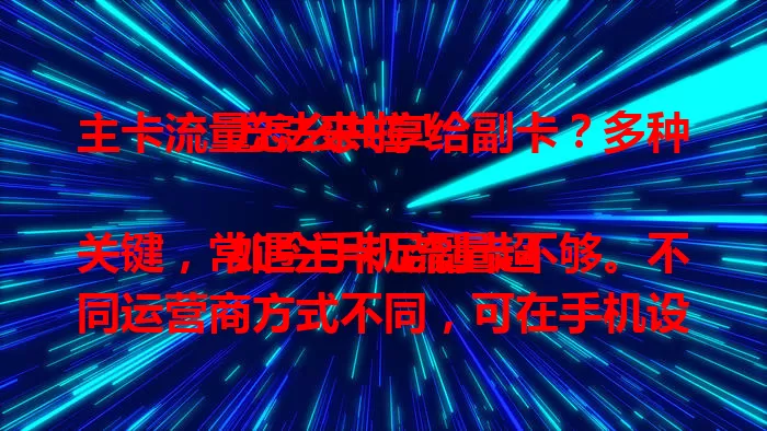 主卡流量怎么共享给副卡？多种方法来啦！

如今手机流量超关键，常遇主卡足副卡不够。不同运营商方式不同，可在手机设置找“流量共享”，或用热点共享，设好密码。还能打客服了解业务。共享时留意流量，避免超套餐扣费，选合适方式让副卡畅用流量 。