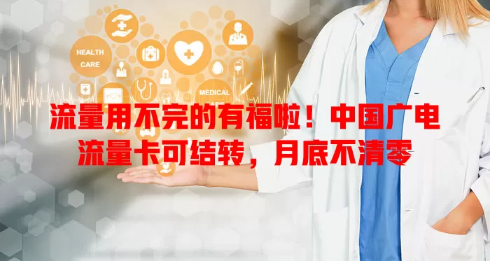 流量用不完的有福啦！中国广电流量卡可结转，月底不清零