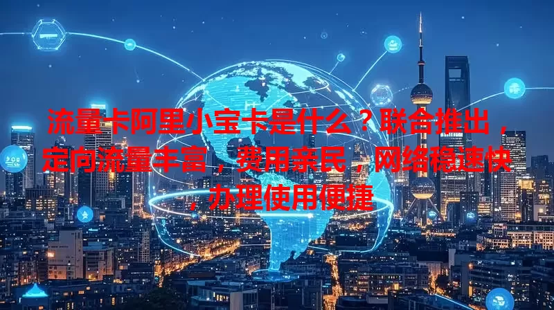 流量卡阿里小宝卡是什么？联合推出，定向流量丰富，费用亲民，网络稳速快，办理使用便捷