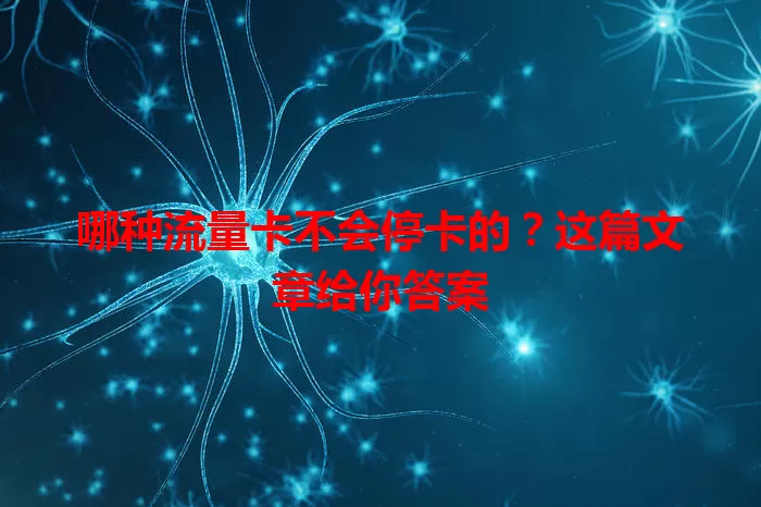 哪种流量卡不会停卡的？这篇文章给你答案
