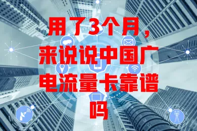 用了3个月，来说说中国广电流量卡靠谱吗