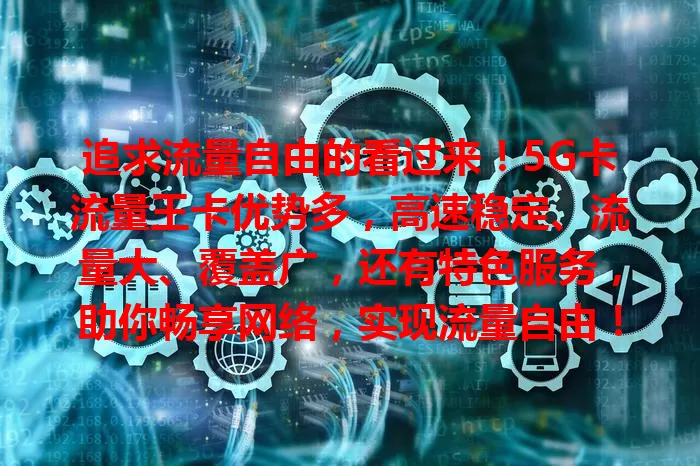 追求流量自由的看过来！5G卡流量王卡优势多，高速稳定、流量大、覆盖广，还有特色服务，助你畅享网络，实现流量自由！