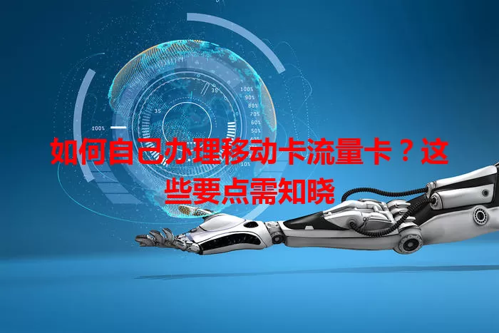 如何自己办理移动卡流量卡？这些要点需知晓