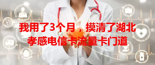 我用了3个月，摸清了湖北孝感电信卡流量卡门道