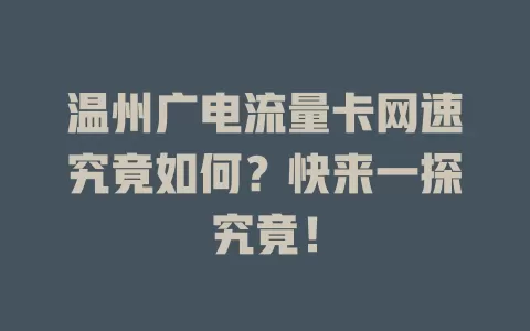 温州广电流量卡网速究竟如何？快来一探究竟！
