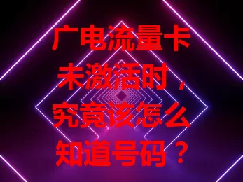 广电流量卡未激活时，究竟该怎么知道号码？