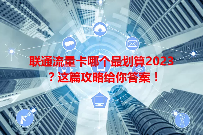 联通流量卡哪个最划算2023？这篇攻略给你答案！
