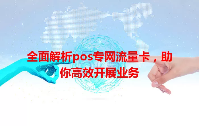 全面解析pos专网流量卡，助你高效开展业务