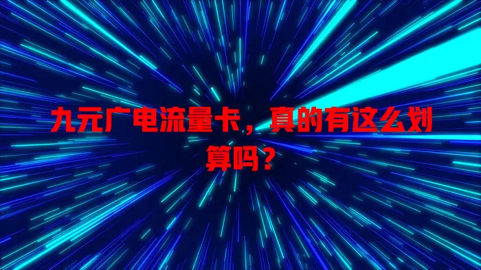 九元广电流量卡，真的有这么划算吗？