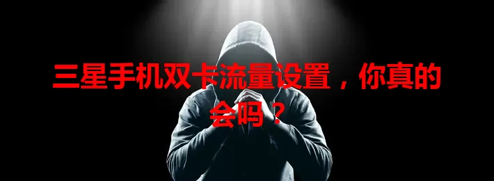 三星手机双卡流量设置，你真的会吗？