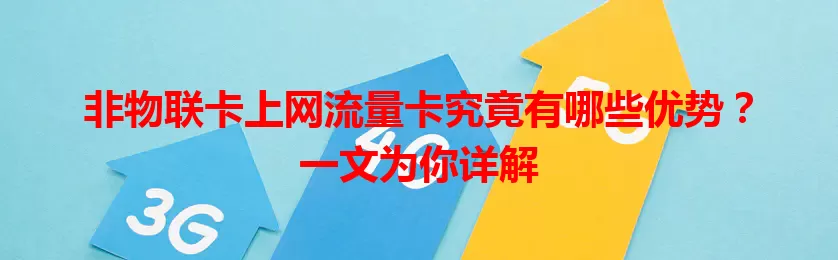 非物联卡上网流量卡究竟有哪些优势？一文为你详解