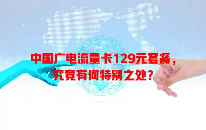 中国广电流量卡129元套餐，究竟有何特别之处？