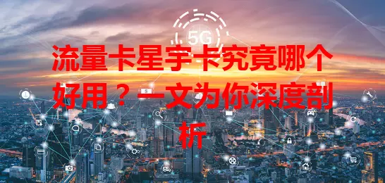 流量卡星宇卡究竟哪个好用？一文为你深度剖析