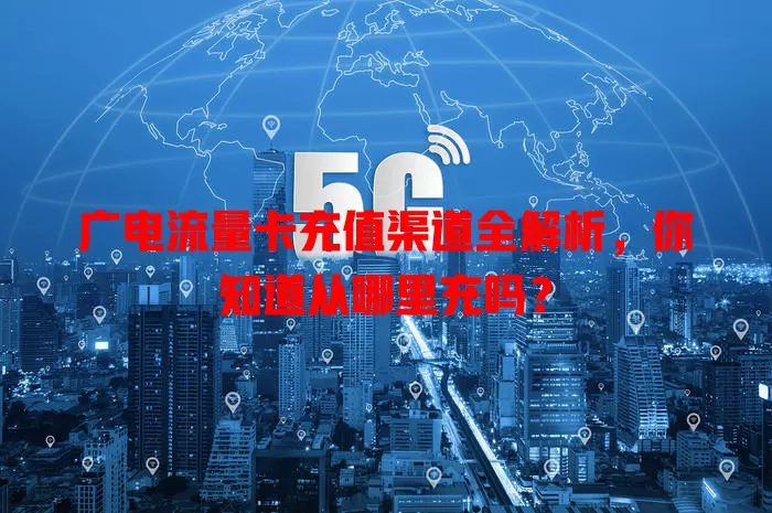 广电流量卡充值渠道全解析，你知道从哪里充吗？
