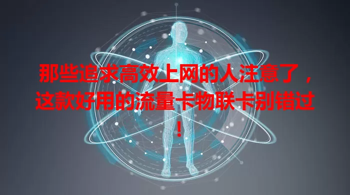 那些追求高效上网的人注意了，这款好用的流量卡物联卡别错过！