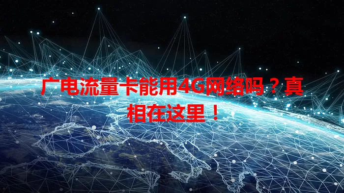 广电流量卡能用4G网络吗？真相在这里！
