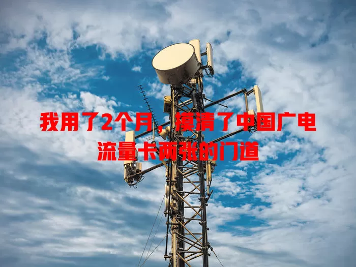 我用了2个月，摸清了中国广电流量卡两张的门道