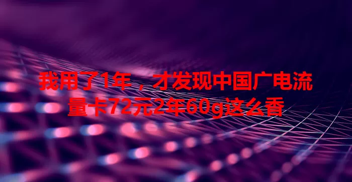 我用了1年，才发现中国广电流量卡72元2年60g这么香