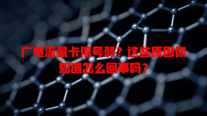 广电流量卡信号弱？这些原因你知道怎么回事吗？