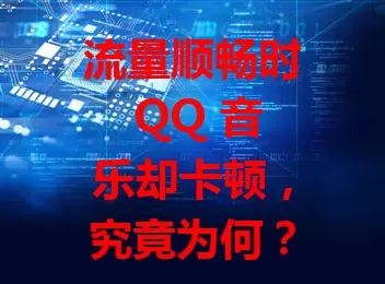 流量顺畅时 QQ 音乐却卡顿，究竟为何？