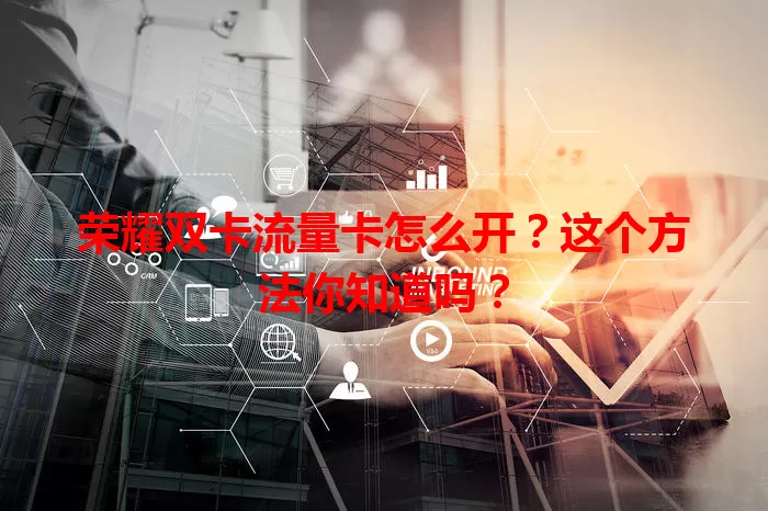 荣耀双卡流量卡怎么开？这个方法你知道吗？