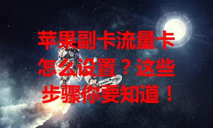 苹果副卡流量卡怎么设置？这些步骤你要知道！