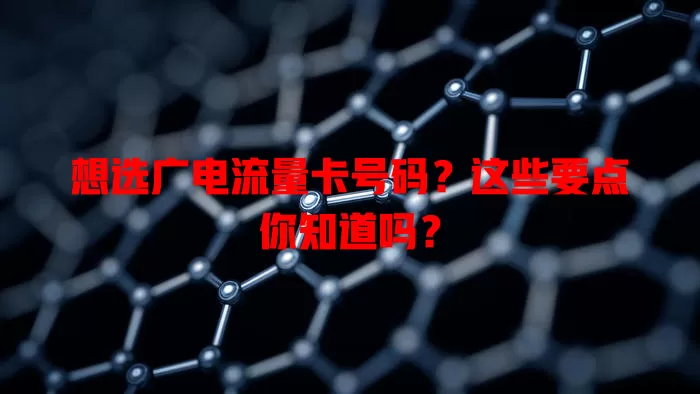 想选广电流量卡号码？这些要点你知道吗？