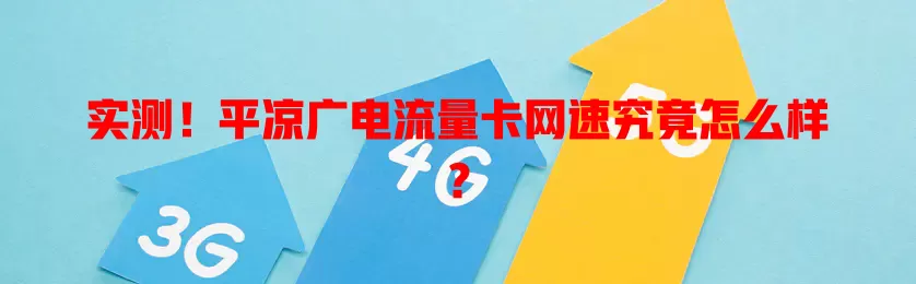 实测！平凉广电流量卡网速究竟怎么样？
