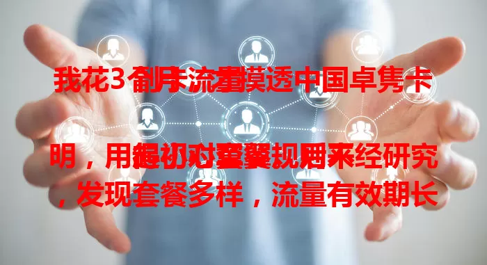 我花3个月，才摸透中国卓隽卡副卡流量

起初对套餐规则不明，用得小心翼翼。后来经研究，发现套餐多样，流量有效期长，特定场景优惠，稳定性好。现在我已能熟练管理，它超便利，你也快来了解！