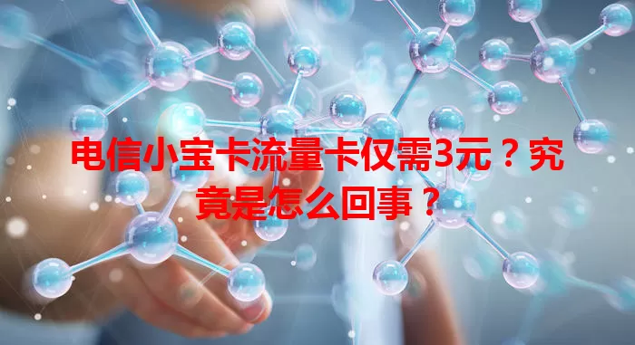 电信小宝卡流量卡仅需3元？究竟是怎么回事？