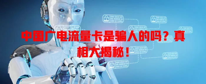 中国广电流量卡是骗人的吗？真相大揭秘！